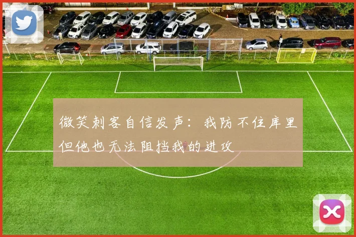 微笑刺客自信发声：我防不住库里但他也无法阻挡我的进攻