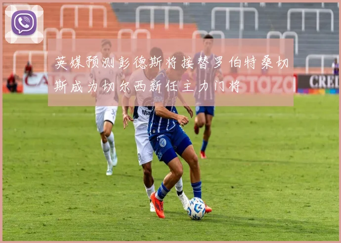 英媒预测彭德斯将接替罗伯特桑切斯成为切尔西新任主力门将