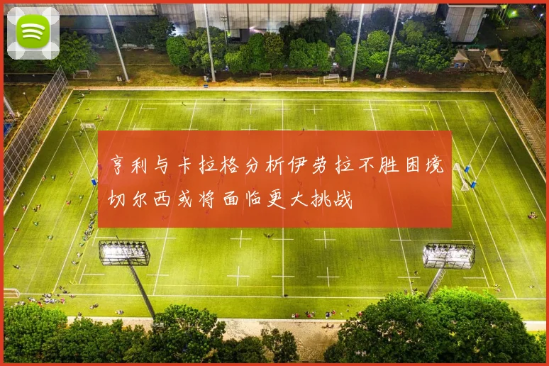 亨利与卡拉格分析伊劳拉不胜困境切尔西或将面临更大挑战